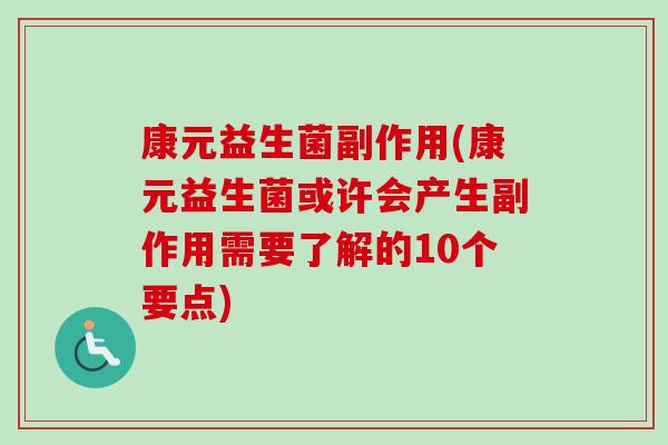康元益生菌副作用(康元益生菌或许会产生副作用需要了解的10个要点) 康元益生菌副作用(康元益生菌或许会产生副作用需要了解的10个要点)