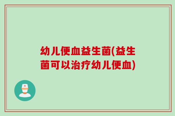 幼儿便益生菌(益生菌可以幼儿便)