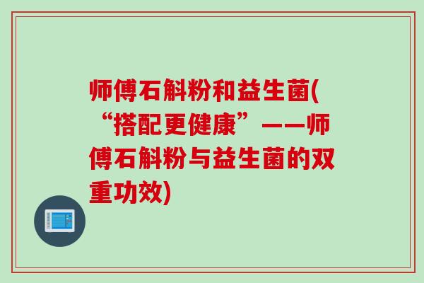 师傅石斛粉和益生菌(“搭配更健康”——师傅石斛粉与益生菌的双重功效)