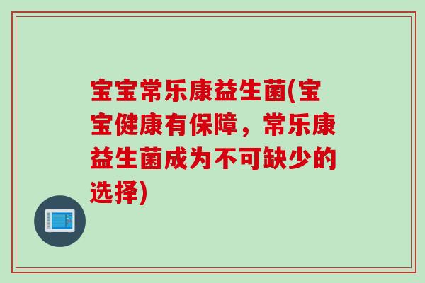 宝宝常乐康益生菌(宝宝健康有保障，常乐康益生菌成为不可缺少的选择)