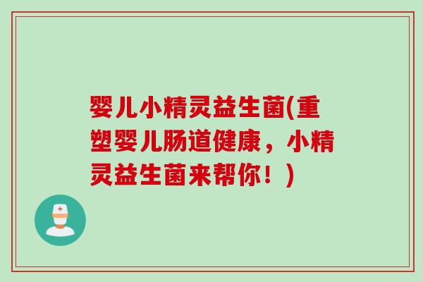 婴儿小精灵益生菌(重塑婴儿肠道健康,小精灵益生菌来帮你!) 婴儿小精灵益生菌(重塑婴儿肠道健康,小精灵益生菌来帮你!)