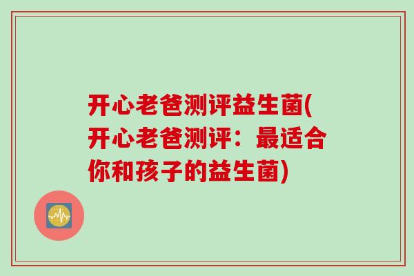 开心老爸测评益生菌(开心老爸测评:适合你和孩子的益生菌) 开心老爸测评益生菌(开心老爸测评:适合你和孩子的益生菌)