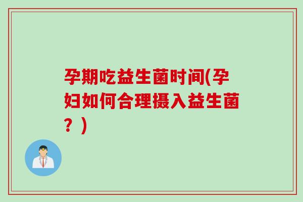 孕期吃益生菌时间(孕妇如何合理摄入益生菌?) 孕期吃益生菌时间(孕妇如何合理摄入益生菌?)