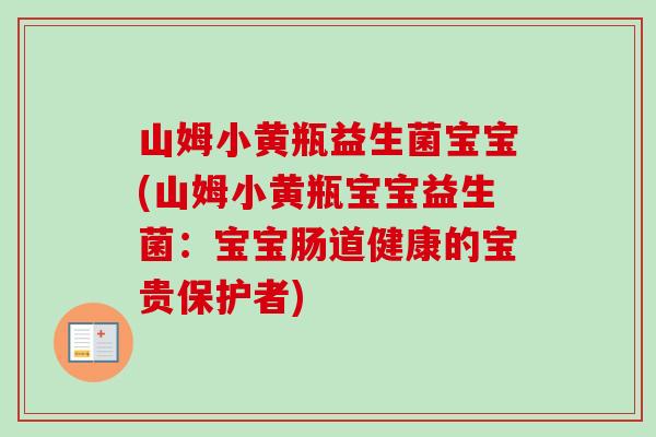 山姆小黄瓶益生菌宝宝(山姆小黄瓶宝宝益生菌：宝宝肠道健康的宝贵保护者)