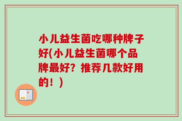 小儿益生菌吃哪种牌子好(小儿益生菌哪个品牌最好？推荐几款好用的！)