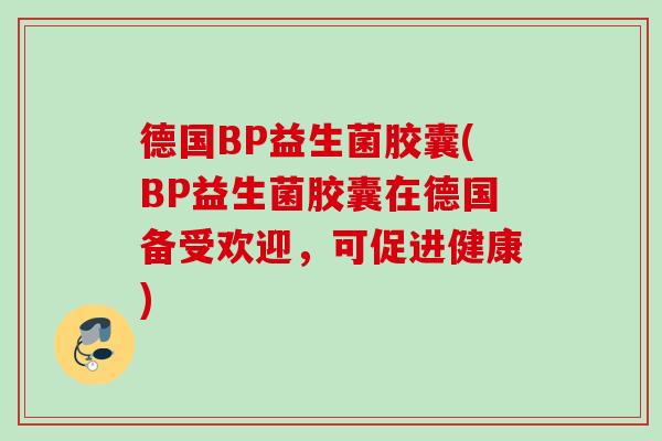德国BP益生菌胶囊(BP益生菌胶囊在德国备受欢迎，可促进健康)