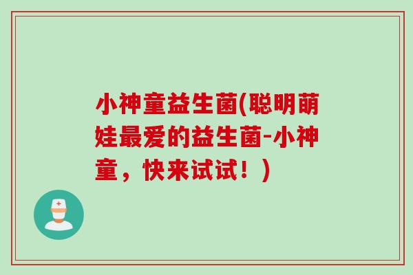 小神童益生菌(聪明萌娃爱的益生菌-小神童,快来试试!) 小神童益生菌(聪明萌娃爱的益生菌-小神童,快来试试!)