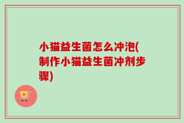 小猫益生菌怎么冲泡(制作小猫益生菌冲剂步骤)