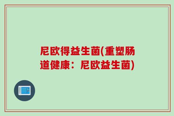 尼欧得益生菌(重塑肠道健康：尼欧益生菌)