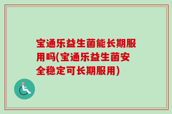 宝通乐益生菌能长期服用吗(宝通乐益生菌安全稳定可长期服用)