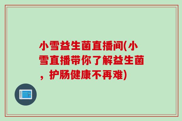 小雪益生菌直播间(小雪直播带你了解益生菌，护肠健康不再难)