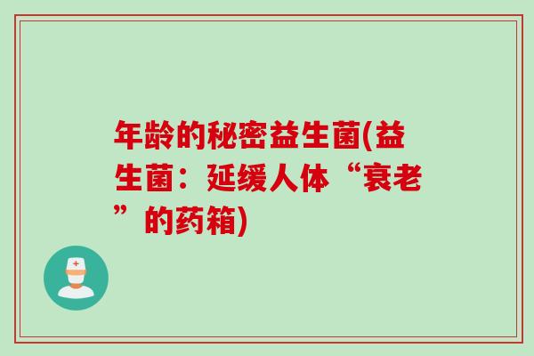 年龄的秘密益生菌(益生菌：延缓人体“”的药箱)