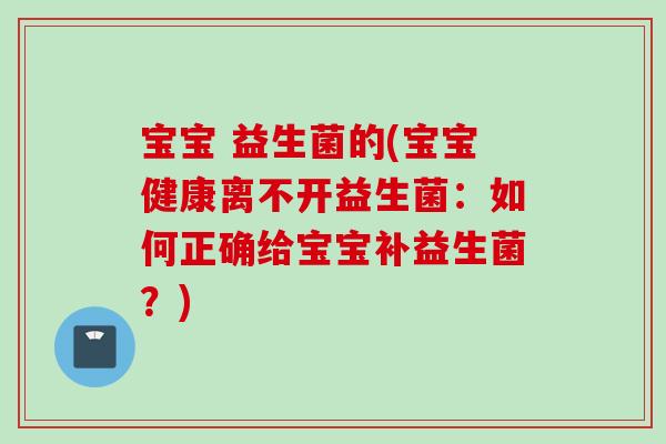 宝宝 益生菌的(宝宝健康离不开益生菌：如何正确给宝宝补益生菌？)