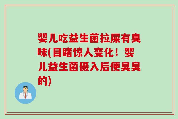 婴儿吃益生菌拉屎有臭味(目睹惊人变化!婴儿益生菌摄入后便臭臭的) 婴儿吃益生菌拉屎有臭味(目睹惊人变化!婴儿益生菌摄入后便臭臭的)