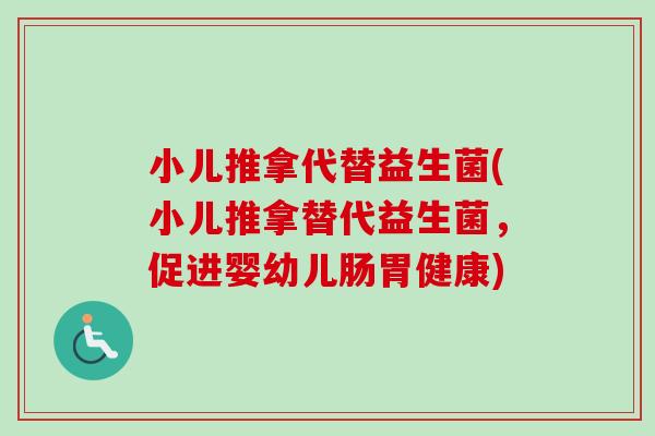 小儿推拿代替益生菌(小儿推拿替代益生菌，促进婴幼儿肠胃健康)
