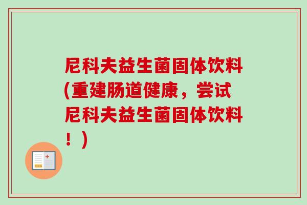 尼科夫益生菌固体饮料(重建肠道健康，尝试尼科夫益生菌固体饮料！)