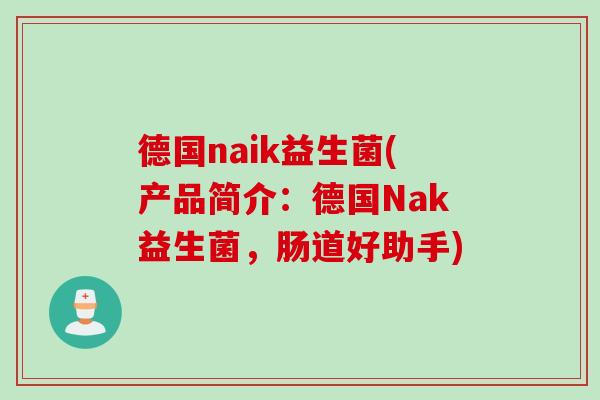 德国naik益生菌(产品简介：德国Nak益生菌，肠道好助手)