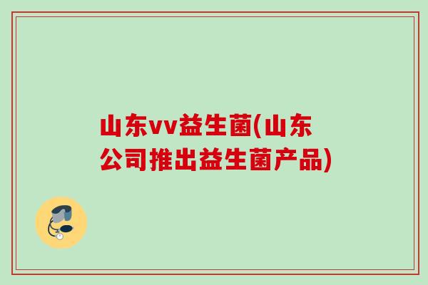 山东vv益生菌(山东公司推出益生菌产品)