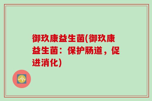 御玖康益生菌(御玖康益生菌：保护肠道，促进消化)