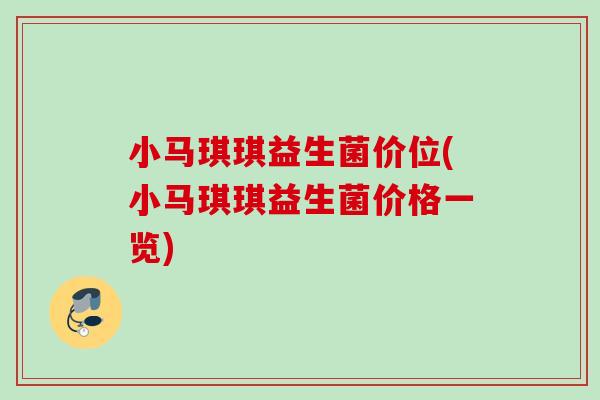 小马琪琪益生菌价位(小马琪琪益生菌价格一览)