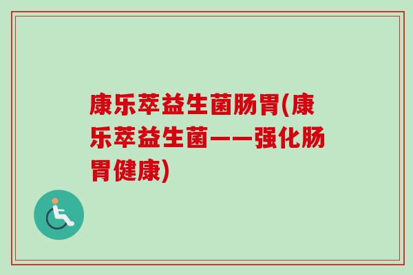 康乐萃益生菌肠胃(康乐萃益生菌——强化肠胃健康) 康乐萃益生菌肠胃(康乐萃益生菌——强化肠胃健康)