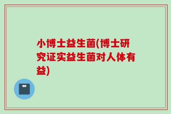 小博士益生菌(博士研究证实益生菌对人体有益)