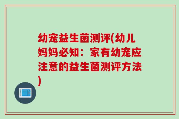 幼宠益生菌测评(幼儿妈妈必知：家有幼宠应注意的益生菌测评方法)