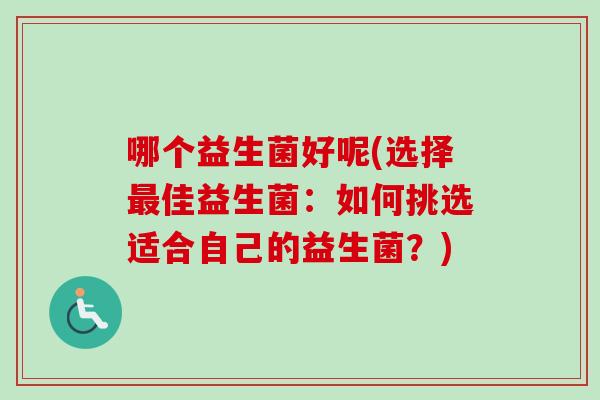 哪个益生菌好呢(选择最佳益生菌：如何挑选适合自己的益生菌？)