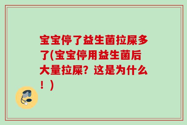宝宝停了益生菌拉屎多了(宝宝停用益生菌后大量拉屎？这是为什么！)
