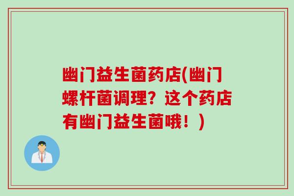幽门益生菌药店(幽门螺杆菌调理？这个药店有幽门益生菌哦！)