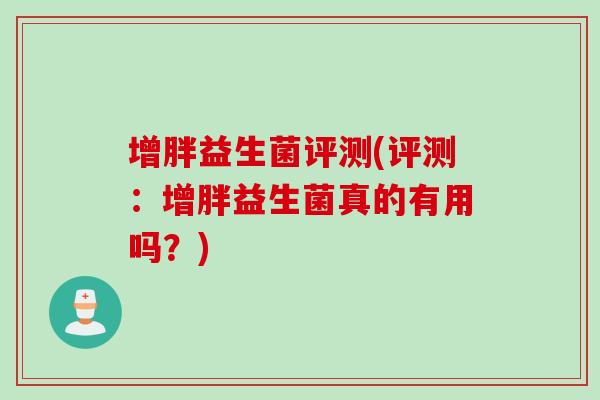 增胖益生菌评测(评测：增胖益生菌真的有用吗？)