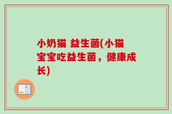 小奶猫 益生菌(小猫宝宝吃益生菌,健康成长) 小奶猫 益生菌(小猫宝宝吃益生菌,健康成长)