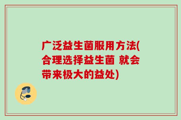 广泛益生菌服用方法(合理选择益生菌 就会带来极大的益处)