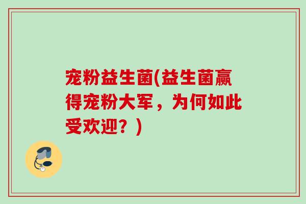 宠粉益生菌(益生菌赢得宠粉大军，为何如此受欢迎？)