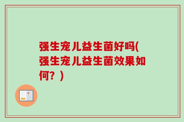 强生宠儿益生菌好吗(强生宠儿益生菌效果如何？)