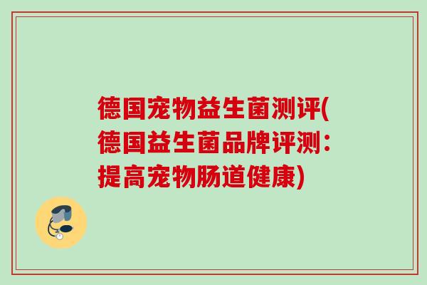 德国宠物益生菌测评(德国益生菌品牌评测:提高宠物肠道健康) 德国宠物益生菌测评(德国益生菌品牌评测:提高宠物肠道健康)