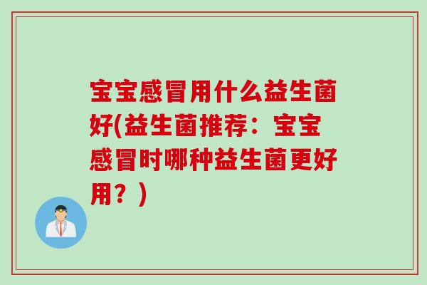 宝宝用什么益生菌好(益生菌推荐：宝宝时哪种益生菌更好用？)