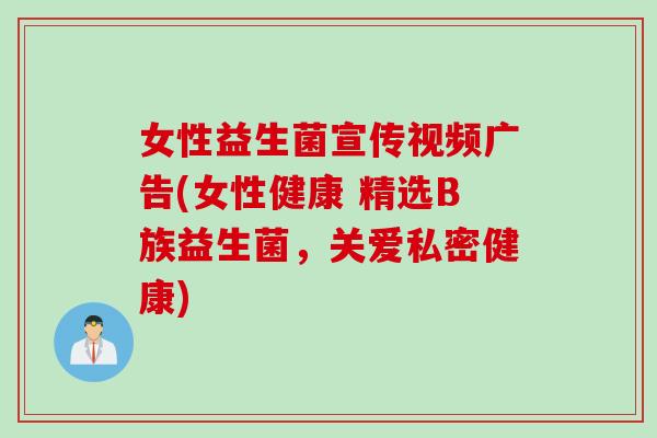 女性益生菌宣传视频广告(女性健康 精选B族益生菌,关爱私密健康) 女性益生菌宣传视频广告(女性健康 精选B族益生菌,关爱私密健康)