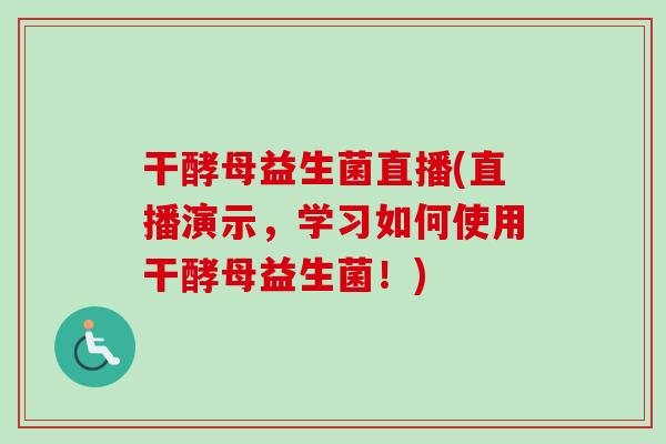 干酵母益生菌直播(直播演示，学习如何使用干酵母益生菌！)