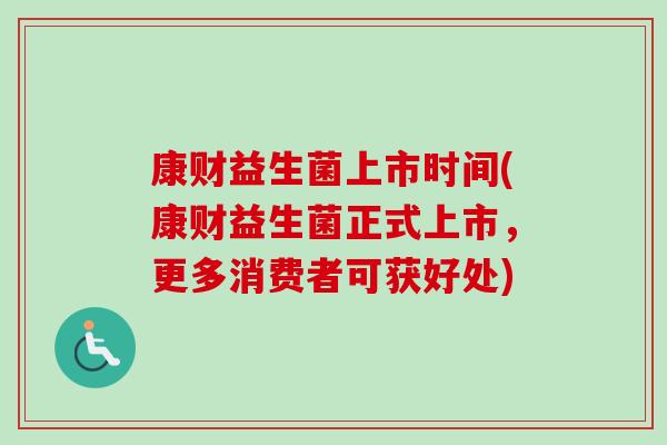 康财益生菌上市时间(康财益生菌正式上市，更多消费者可获好处)