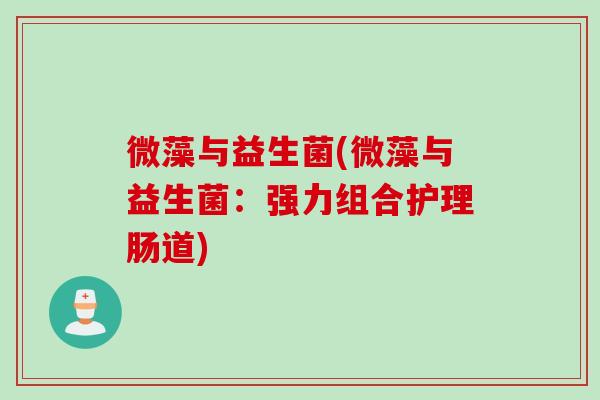 微藻与益生菌(微藻与益生菌：强力组合护理肠道)