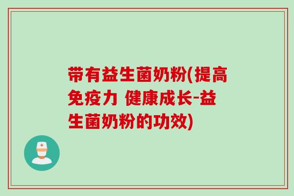 带有益生菌奶粉(提高免疫力 健康成长-益生菌奶粉的功效)