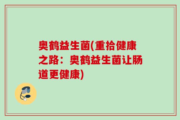 奥鹤益生菌(重拾健康之路：奥鹤益生菌让肠道更健康)