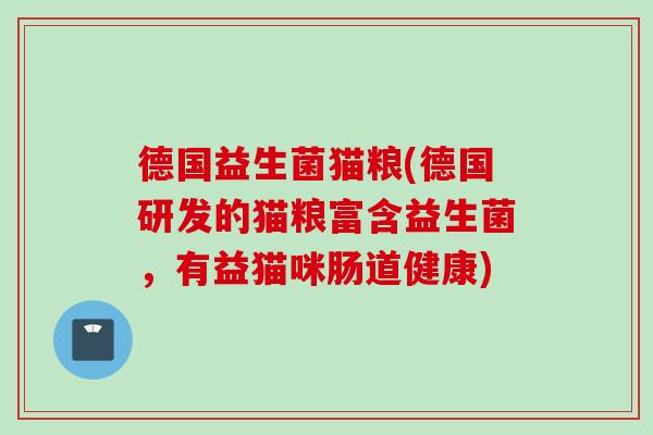 德国益生菌猫粮(德国研发的猫粮富含益生菌，有益猫咪肠道健康)