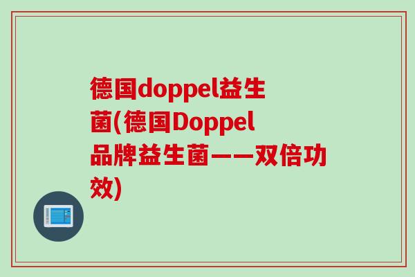 德国doppel益生菌(德国Doppel品牌益生菌——双倍功效)