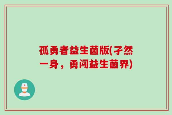 孤勇者益生菌版(孑然一身,勇闯益生菌界) 孤勇者益生菌版(孑然一身,勇闯益生菌界)