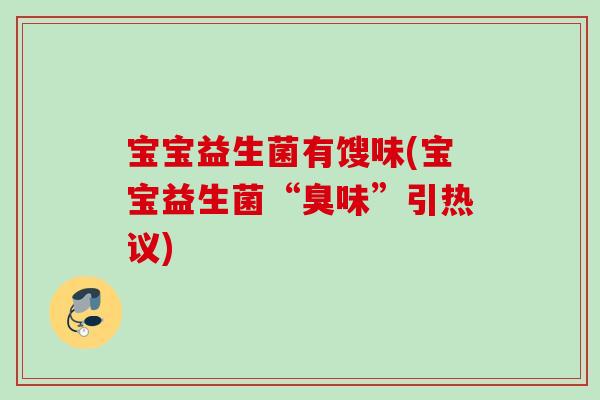 宝宝益生菌有馊味(宝宝益生菌“臭味”引热议)