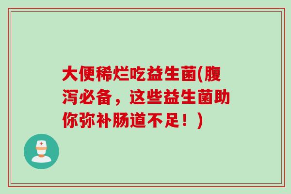 大便稀烂吃益生菌(必备，这些益生菌助你弥补肠道不足！)