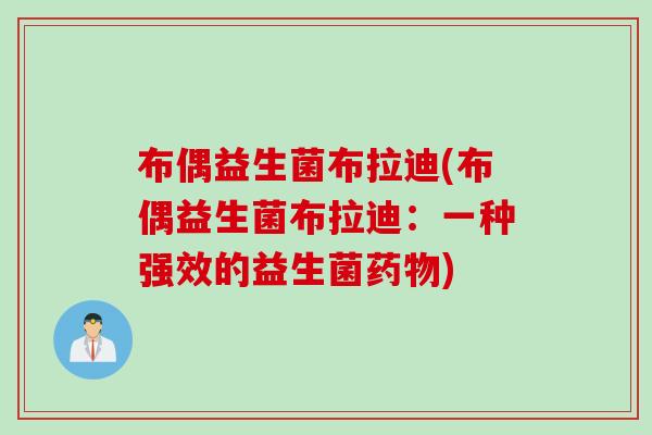 布偶益生菌布拉迪(布偶益生菌布拉迪:一种强效的益生菌) 布偶益生菌布拉迪(布偶益生菌布拉迪:一种强效的益生菌)