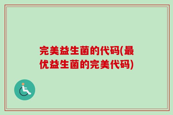 完美益生菌的代码(优益生菌的完美代码) 完美益生菌的代码(优益生菌的完美代码)